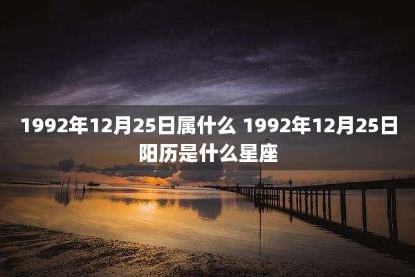 1992年12月25日属什么 1992年12月25日阳历是什么星座
