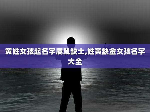 黄姓女孩起名字属鼠缺土,姓黄缺金女孩名字大全