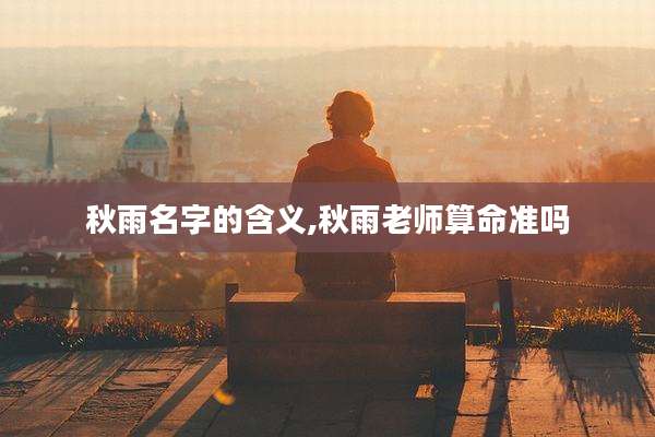秋雨名字的含义,秋雨老师算命准吗