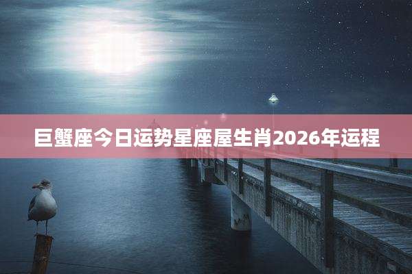 巨蟹座今日运势星座屋生肖2026年运程