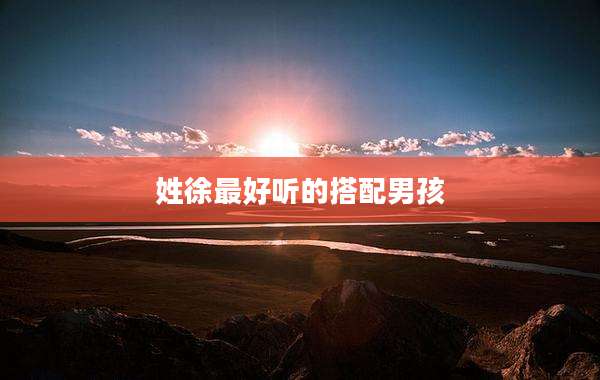 姓徐最好听的搭配男孩
