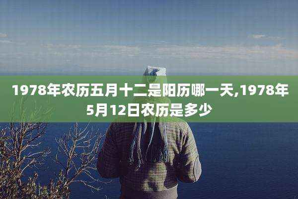 1978年农历五月十二是阳历哪一天,1978年5月12日农历是多少