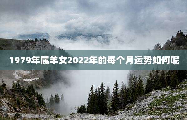 1979年属羊女2022年的每个月运势如何呢
