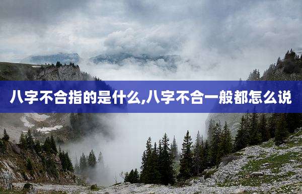 八字不合指的是什么,八字不合一般都怎么说
