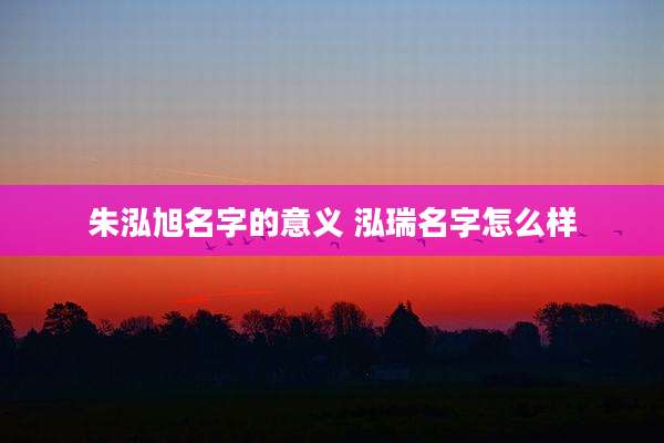 朱泓旭名字的意义 泓瑞名字怎么样