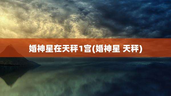 婚神星在天秤1宫(婚神星 天秤)
