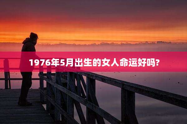 1976年5月出生的女人命运好吗?