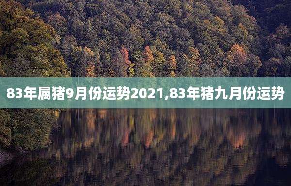 83年属猪9月份运势2021,83年猪九月份运势