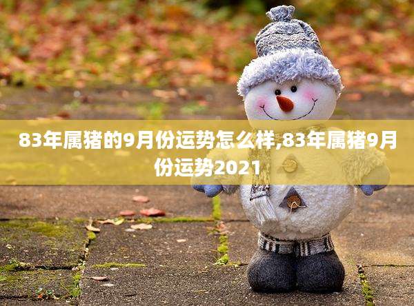 83年属猪的9月份运势怎么样,83年属猪9月份运势2021