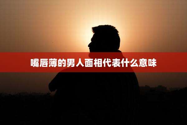 嘴唇薄的男人面相代表什么意味