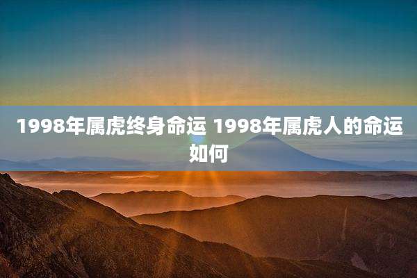 1998年属虎终身命运 1998年属虎人的命运如何