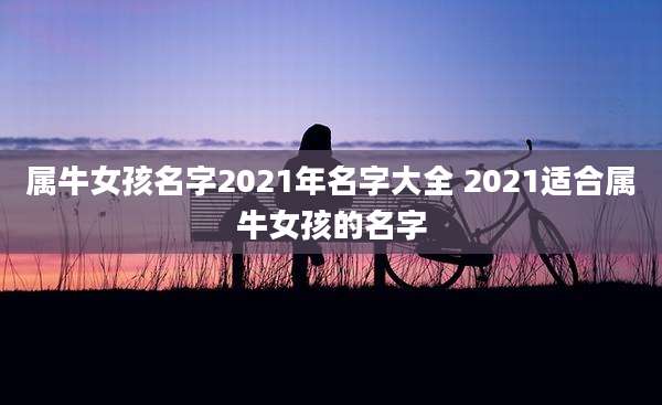 属牛女孩名字2021年名字大全 2021适合属牛女孩的名字