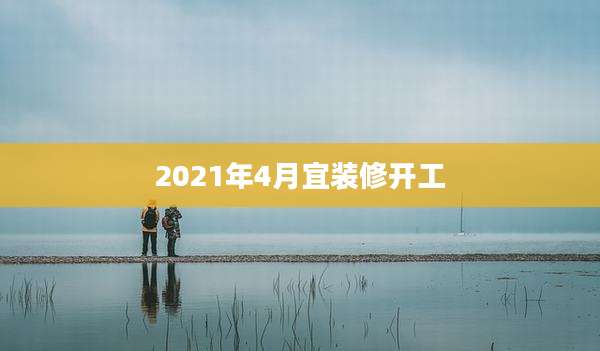 2021年4月宜装修开工