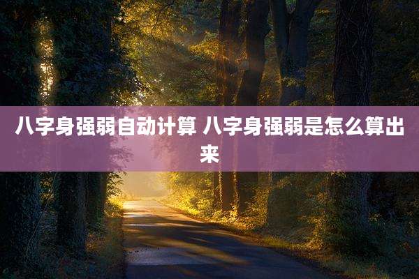 八字身强弱自动计算 八字身强弱是怎么算出来