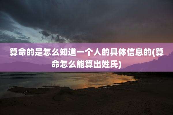 算命的是怎么知道一个人的具体信息的(算命怎么能算出姓氏)