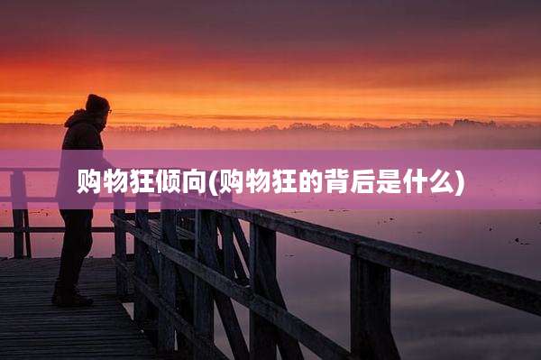 购物狂倾向(购物狂的背后是什么)