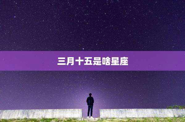 三月十五是啥星座