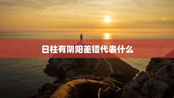 日柱有阴阳差错代表什么