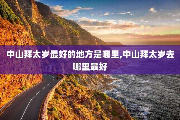 中山拜太岁最好的地方是哪里,中山拜太岁去哪里最好