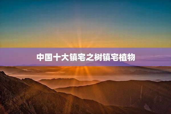 中国十大镇宅之树镇宅植物