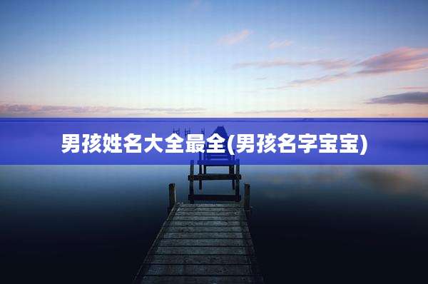 男孩姓名大全最全(男孩名字宝宝)