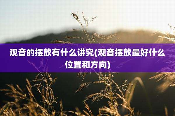 观音的摆放有什么讲究(观音摆放最好什么位置和方向)