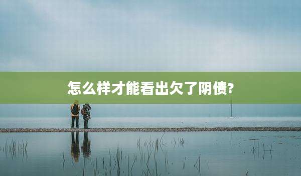 怎么样才能看出欠了阴债?