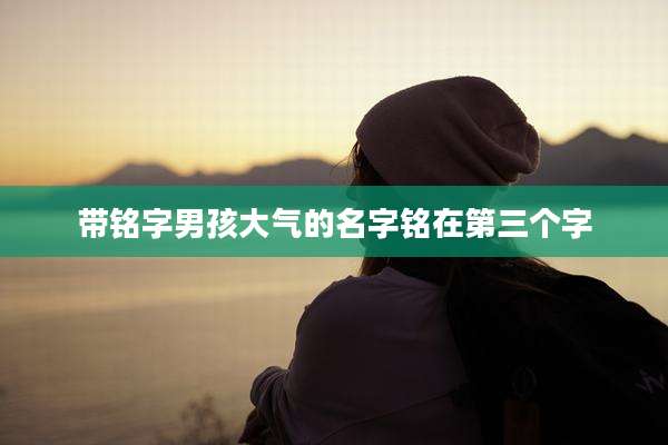 带铭字男孩大气的名字铭在第三个字