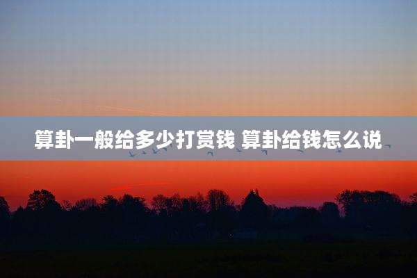 算卦一般给多少打赏钱 算卦给钱怎么说