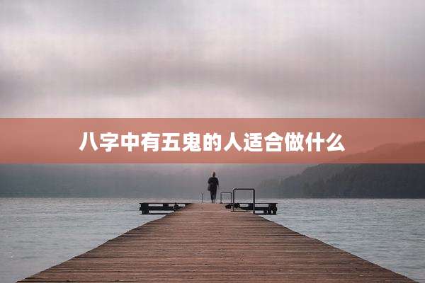 八字中有五鬼的人适合做什么