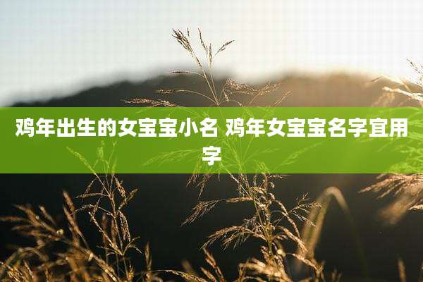 鸡年出生的女宝宝小名 鸡年女宝宝名字宜用字
