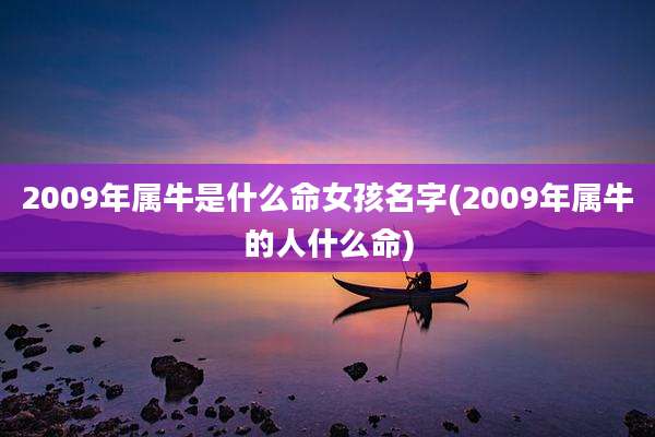 2009年属牛是什么命女孩名字(2009年属牛的人什么命)