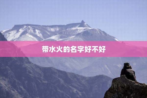 带水火的名字好不好