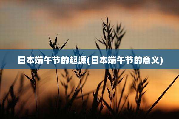 日本端午节的起源(日本端午节的意义)