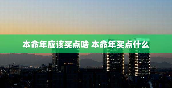 本命年应该买点啥 本命年买点什么