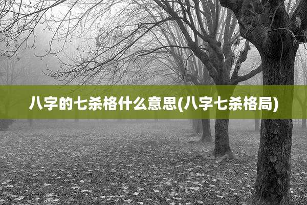 八字的七杀格什么意思(八字七杀格局)