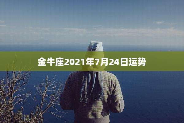 金牛座2021年7月24日运势