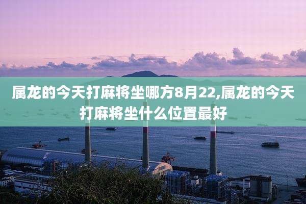 属龙的今天打麻将坐哪方8月22,属龙的今天打麻将坐什么位置最好