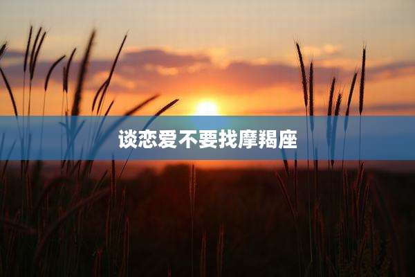 谈恋爱不要找摩羯座