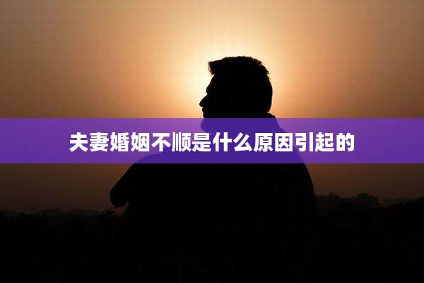 夫妻婚姻不顺是什么原因引起的