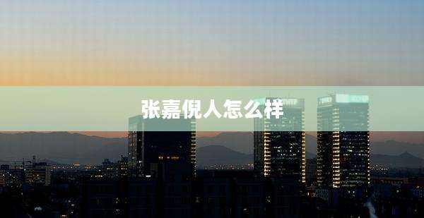 张嘉倪人怎么样