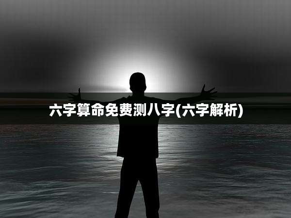 六字算命免费测八字(六字解析)