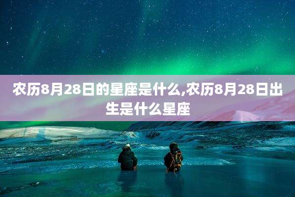 农历8月28日的星座是什么,农历8月28日出生是什么星座