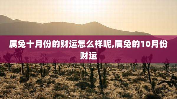 属兔十月份的财运怎么样呢,属兔的10月份财运