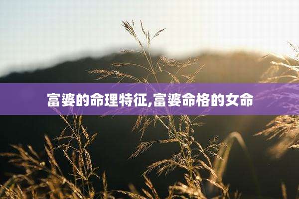 富婆的命理特征,富婆命格的女命