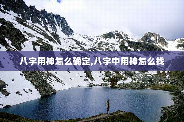 八字用神怎么确定,八字中用神怎么找