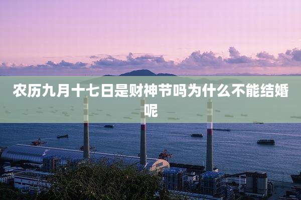 农历九月十七日是财神节吗为什么不能结婚呢