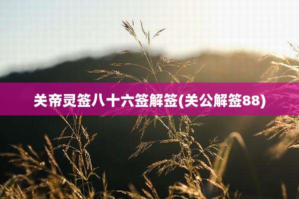 关帝灵签八十六签解签(关公解签88)