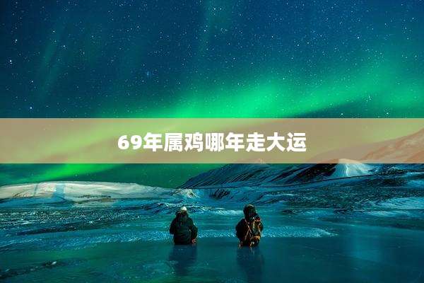 69年属鸡哪年走大运