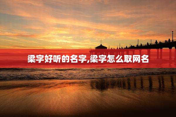 梁字好听的名字,梁字怎么取网名